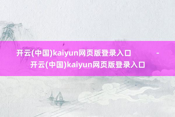 开云(中国)kaiyun网页版登录入口            -开云(中国)kaiyun网页版登录入口