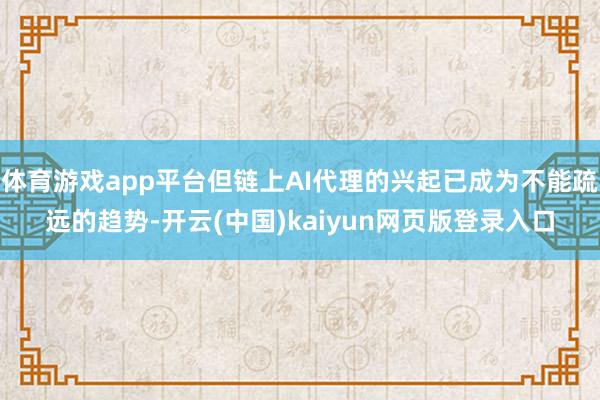 体育游戏app平台但链上AI代理的兴起已成为不能疏远的趋势-开云(中国)kaiyun网页版登录入口