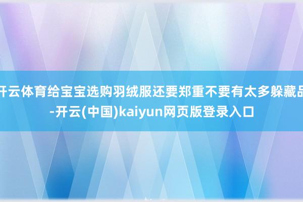 开云体育给宝宝选购羽绒服还要郑重不要有太多躲藏品-开云(中国)kaiyun网页版登录入口