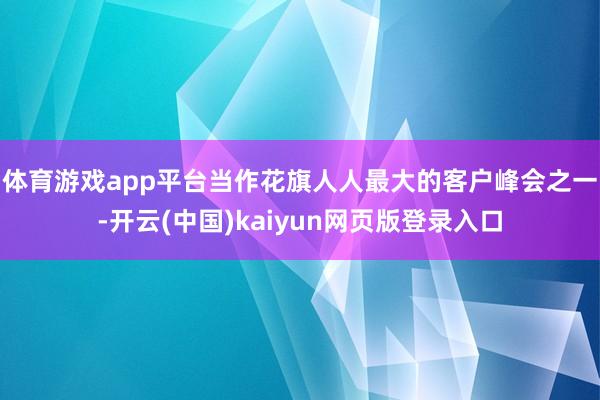 体育游戏app平台　　当作花旗人人最大的客户峰会之一-开云(中国)kaiyun网页版登录入口