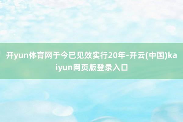 开yun体育网于今已见效实行20年-开云(中国)kaiyun网页版登录入口