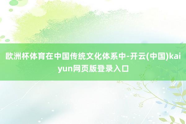 欧洲杯体育在中国传统文化体系中-开云(中国)kaiyun网页版登录入口