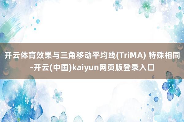 开云体育效果与三角移动平均线(TriMA) 特殊相同-开云(中国)kaiyun网页版登录入口