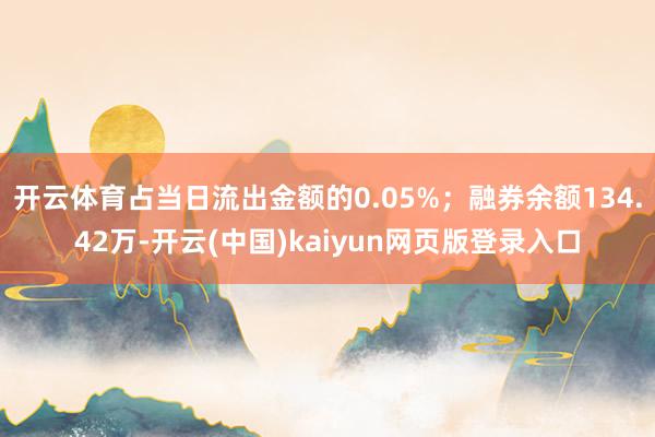 开云体育占当日流出金额的0.05%；融券余额134.42万-开云(中国)kaiyun网页版登录入口