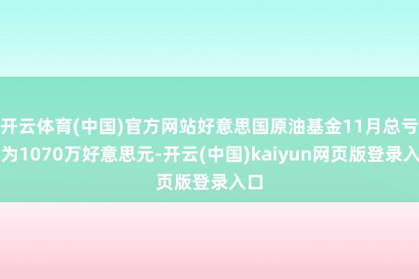 开云体育(中国)官方网站好意思国原油基金11月总亏空为1070万好意思元-开云(中国)kaiyun网页版登录入口