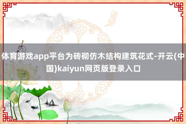 体育游戏app平台为砖砌仿木结构建筑花式-开云(中国)kaiyun网页版登录入口