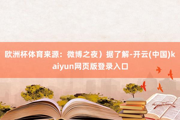 欧洲杯体育来源：微博之夜）　　据了解-开云(中国)kaiyun网页版登录入口
