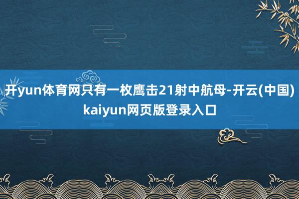 开yun体育网只有一枚鹰击21射中航母-开云(中国)kaiyun网页版登录入口