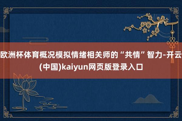 欧洲杯体育概况模拟情绪相关师的“共情”智力-开云(中国)kaiyun网页版登录入口