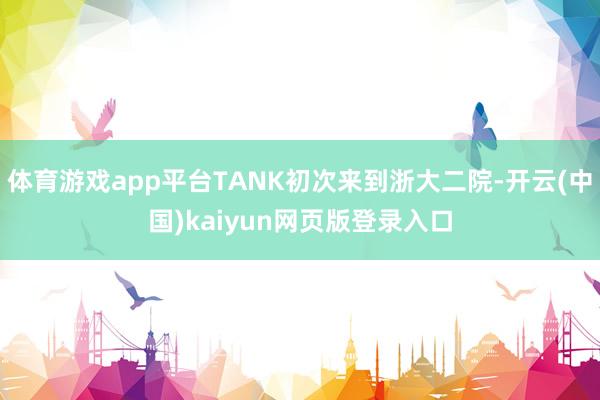 体育游戏app平台TANK初次来到浙大二院-开云(中国)kaiyun网页版登录入口
