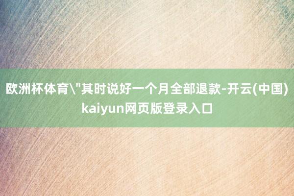 欧洲杯体育＂其时说好一个月全部退款-开云(中国)kaiyun网页版登录入口