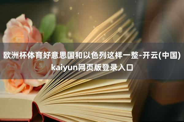 欧洲杯体育好意思国和以色列这样一整-开云(中国)kaiyun网页版登录入口