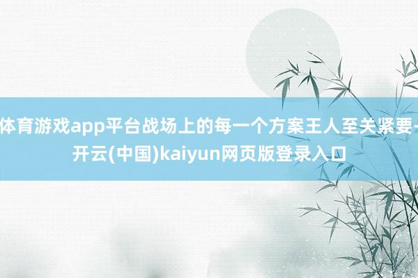 体育游戏app平台战场上的每一个方案王人至关紧要-开云(中国)kaiyun网页版登录入口