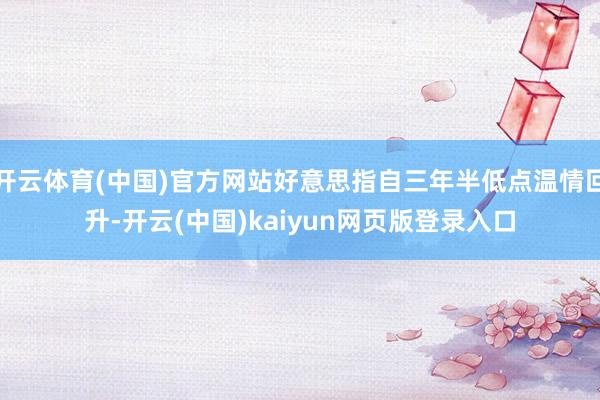 开云体育(中国)官方网站好意思指自三年半低点温情回升-开云(中国)kaiyun网页版登录入口