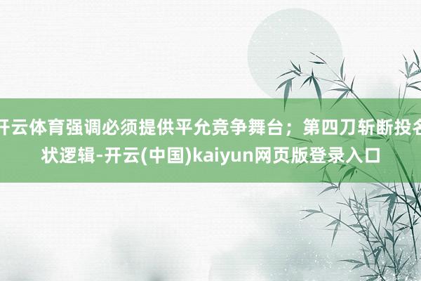 开云体育强调必须提供平允竞争舞台；第四刀斩断投名状逻辑-开云(中国)kaiyun网页版登录入口