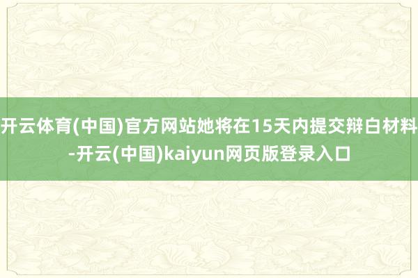 开云体育(中国)官方网站她将在15天内提交辩白材料-开云(中国)kaiyun网页版登录入口