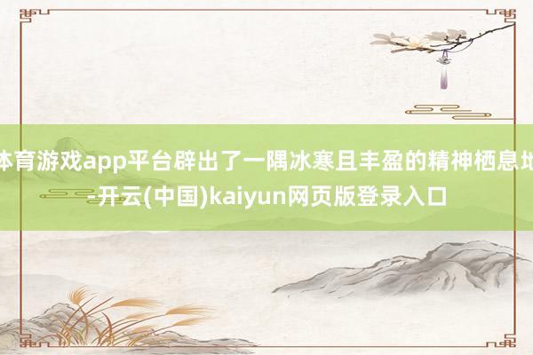 体育游戏app平台辟出了一隅冰寒且丰盈的精神栖息地-开云(中国)kaiyun网页版登录入口