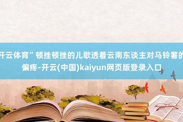 开云体育”顿挫顿挫的儿歌透着云南东谈主对马铃薯的偏疼-开云(中国)kaiyun网页版登录入口