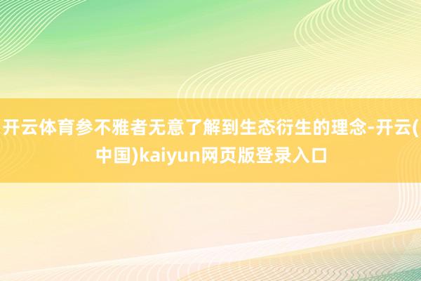 开云体育参不雅者无意了解到生态衍生的理念-开云(中国)kaiyun网页版登录入口