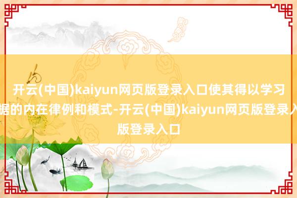 开云(中国)kaiyun网页版登录入口使其得以学习数据的内在律例和模式-开云(中国)kaiyun网页版登录入口