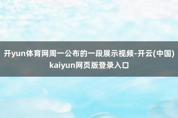 开yun体育网周一公布的一段展示视频-开云(中国)kaiyun网页版登录入口