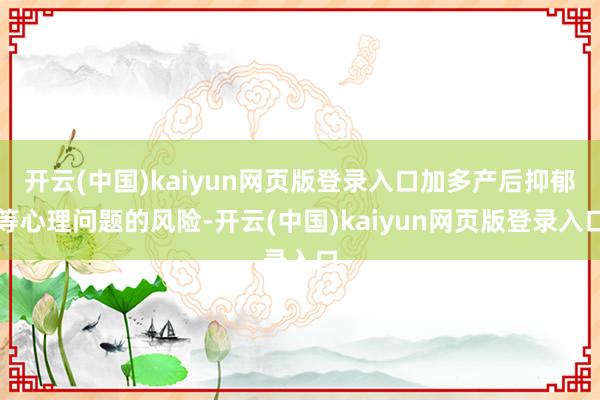 开云(中国)kaiyun网页版登录入口加多产后抑郁等心理问题的风险-开云(中国)kaiyun网页版登录入口