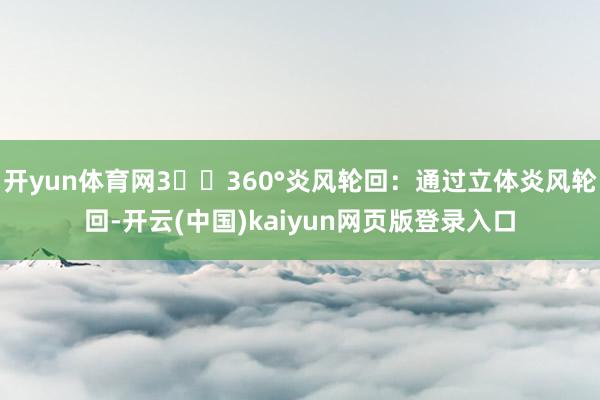 开yun体育网3️⃣360°炎风轮回：通过立体炎风轮回-开云(中国)kaiyun网页版登录入口