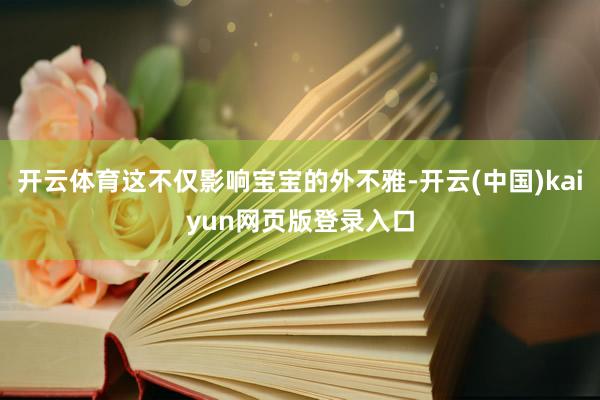 开云体育这不仅影响宝宝的外不雅-开云(中国)kaiyun网页版登录入口