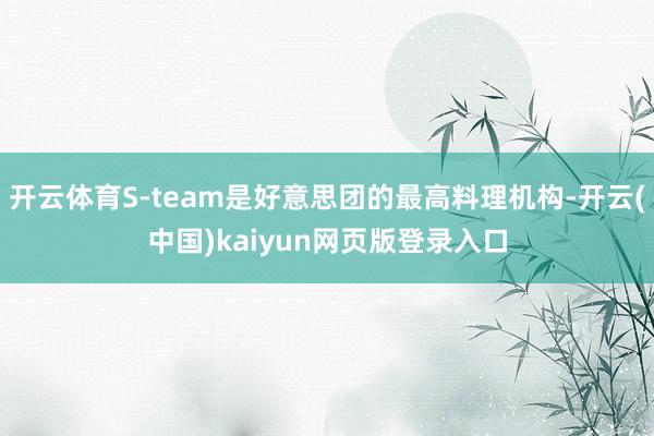 开云体育S-team是好意思团的最高料理机构-开云(中国)kaiyun网页版登录入口