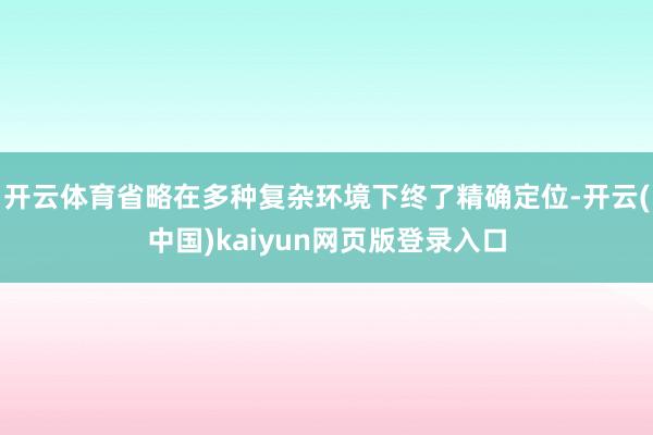 开云体育省略在多种复杂环境下终了精确定位-开云(中国)kaiyun网页版登录入口