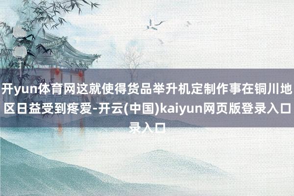 开yun体育网这就使得货品举升机定制作事在铜川地区日益受到疼爱-开云(中国)kaiyun网页版登录入口