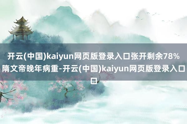 开云(中国)kaiyun网页版登录入口张开剩余78%隋文帝晚年病重-开云(中国)kaiyun网页版登录入口